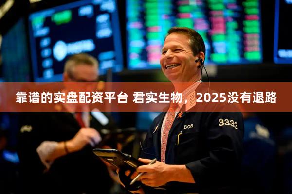靠谱的实盘配资平台 君实生物，2025没有退路