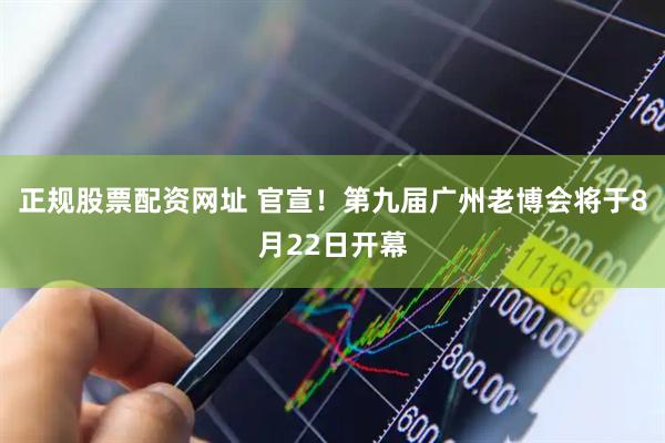 正规股票配资网址 官宣！第九届广州老博会将于8月22日开幕