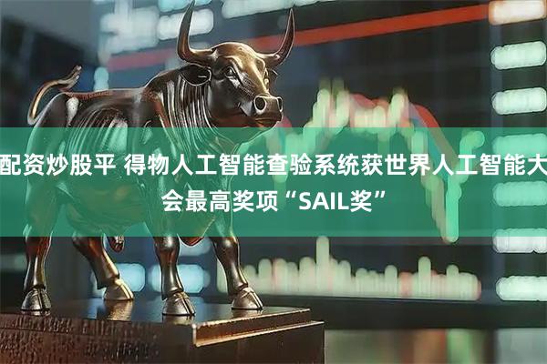 配资炒股平 得物人工智能查验系统获世界人工智能大会最高奖项“SAIL奖”