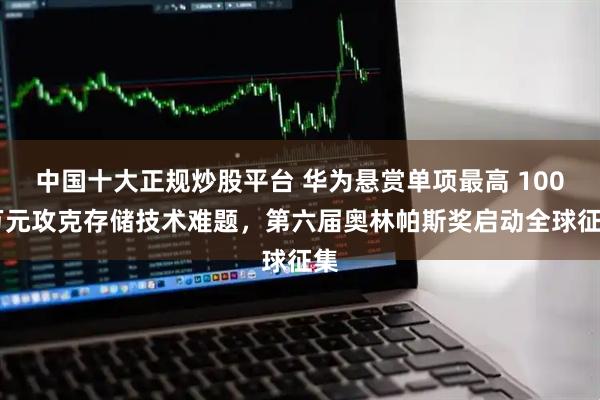 中国十大正规炒股平台 华为悬赏单项最高 100 万元攻克存储技术难题，第六届奥林帕斯奖启动全球征集