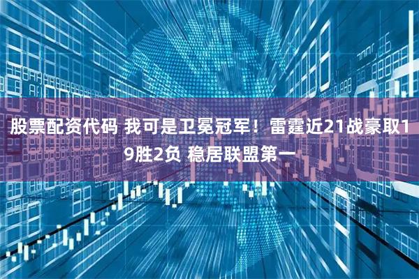 股票配资代码 我可是卫冕冠军！雷霆近21战豪取19胜2负 稳居联盟第一