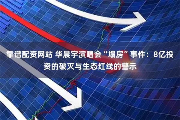 靠谱配资网站 华晨宇演唱会“塌房”事件：8亿投资的破灭与生态红线的警示
