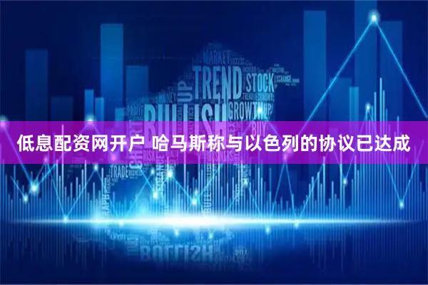 低息配资网开户 哈马斯称与以色列的协议已达成