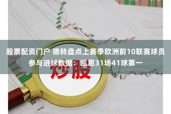 股票配资门户 德转盘点上赛季欧洲前10联赛球员参与进球数据：凯恩31场41球第一